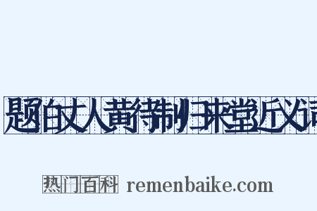 题伯丈人黄待制归来堂近义词是什么意思的图片